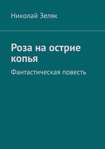 Книга Роза на острие копья. Фантастическая повесть (Николай Зеляк)